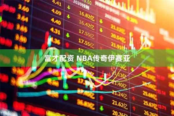 富才配资 NBA传奇伊赛亚