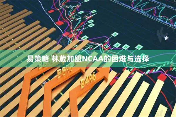 易策略 林葳加盟NCAA的困难与选择