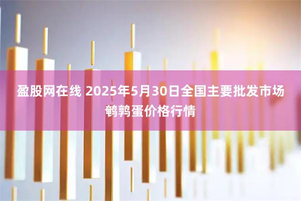 盈股网在线 2025年5月30日全国主要批发市场鹌鹑蛋价格行情