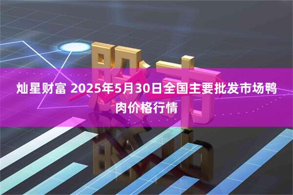 灿星财富 2025年5月30日全国主要批发市场鸭肉价格行情