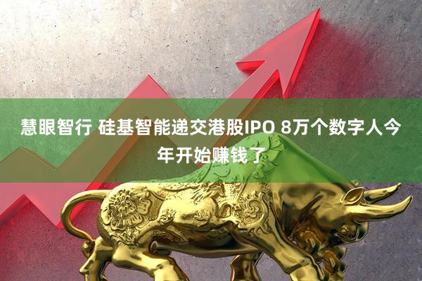 慧眼智行 硅基智能递交港股IPO 8万个数字人今年开始赚钱了