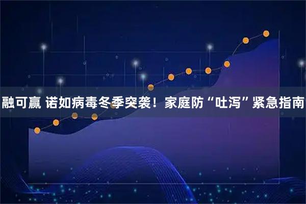 融可赢 诺如病毒冬季突袭！家庭防“吐泻”紧急指南