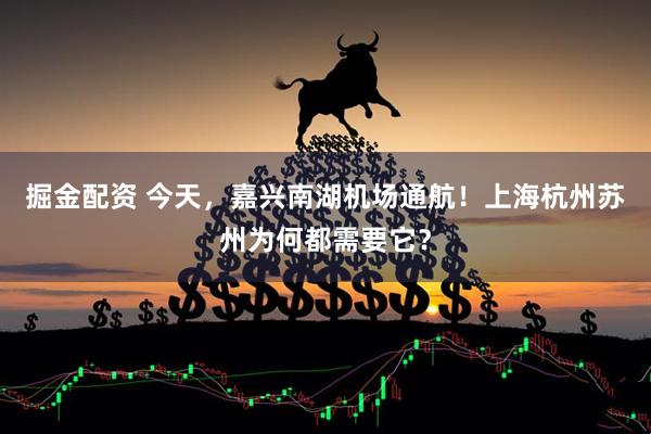 掘金配资 今天，嘉兴南湖机场通航！上海杭州苏州为何都需要它？
